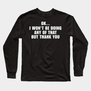 Ok I Won't Be Doing Any Of That But Thank You Sweatshirt, Unisex Sweatshirt, Funny Sweatshirt, Crewneck Sweatshirt, Sarcastic Hoodie / Long Sleeve T-Shirt